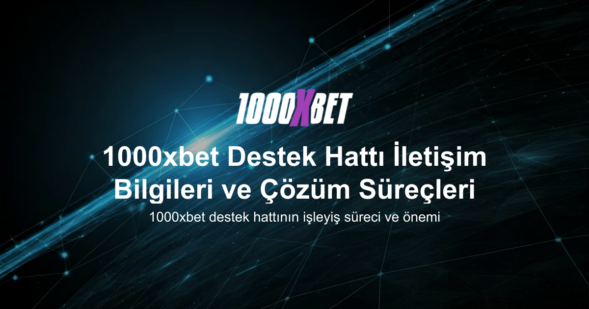 1000xbet Destek Hattı İletişim Bilgileri ve Çözüm Süreçleri