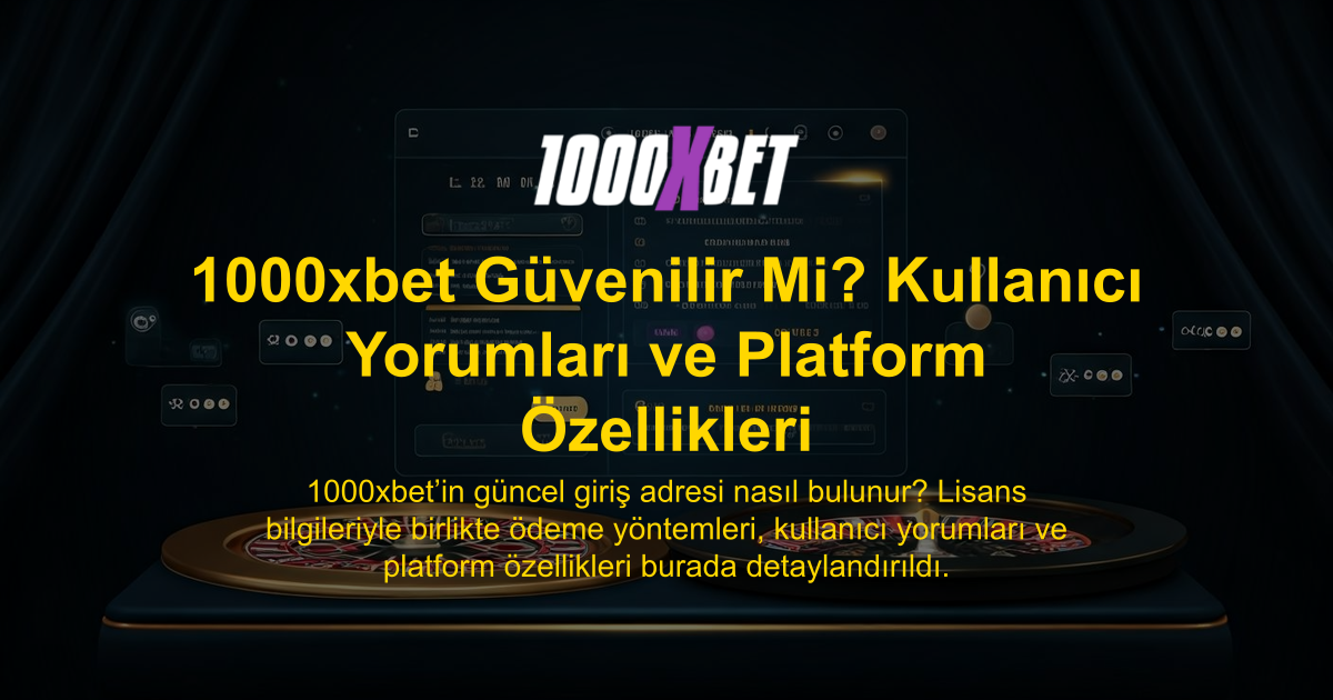 1000xbet Güvenilir Mi? Kullanıcı Yorumları ve Platform Özellikleri
